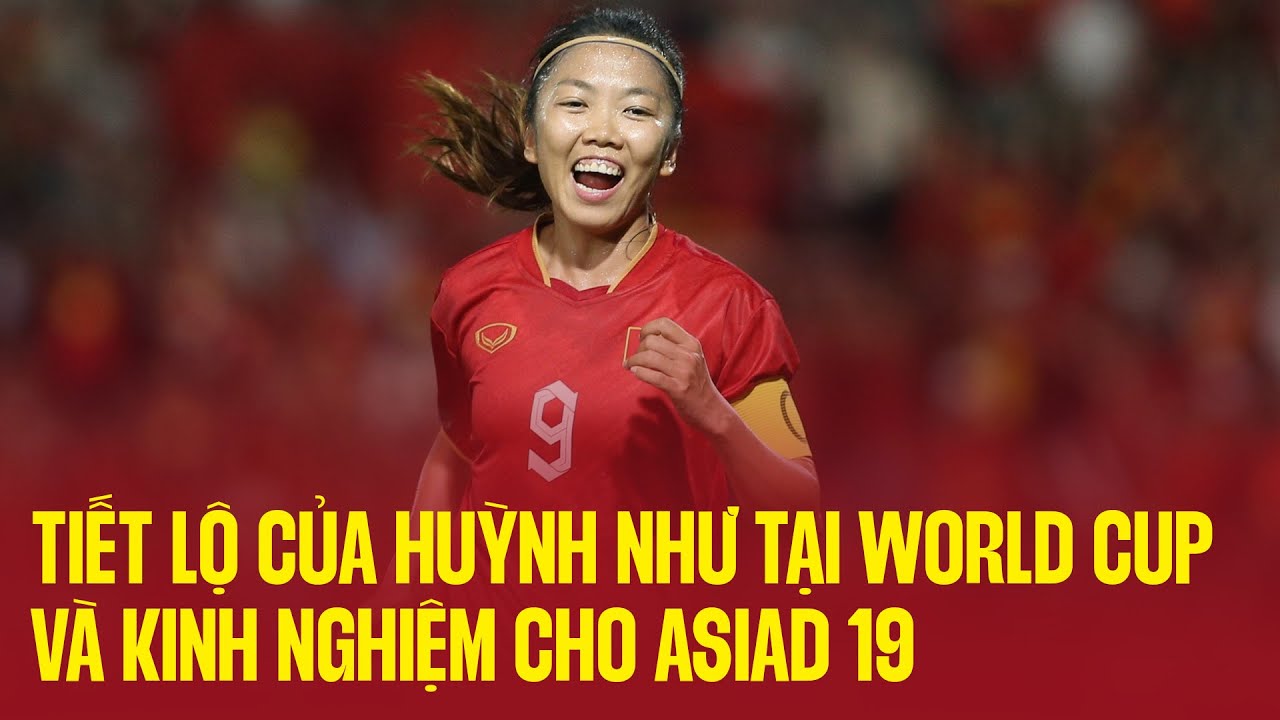 Tiết lộ của Huỳnh Như tại World Cup và kinh nghiệm cho ASIAD 19