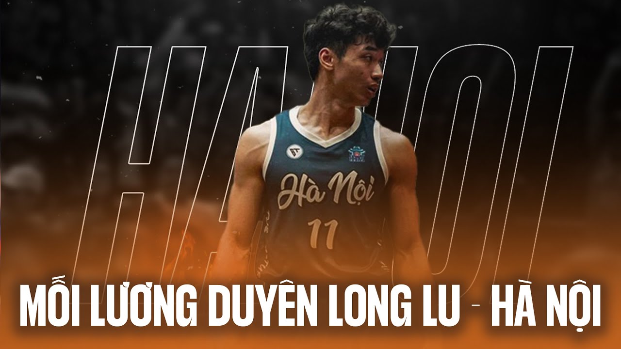 Long "Lu" và đội tuyển bóng rổ Hà Nội, mối lương duyên giúp cả 2 thăng tiến