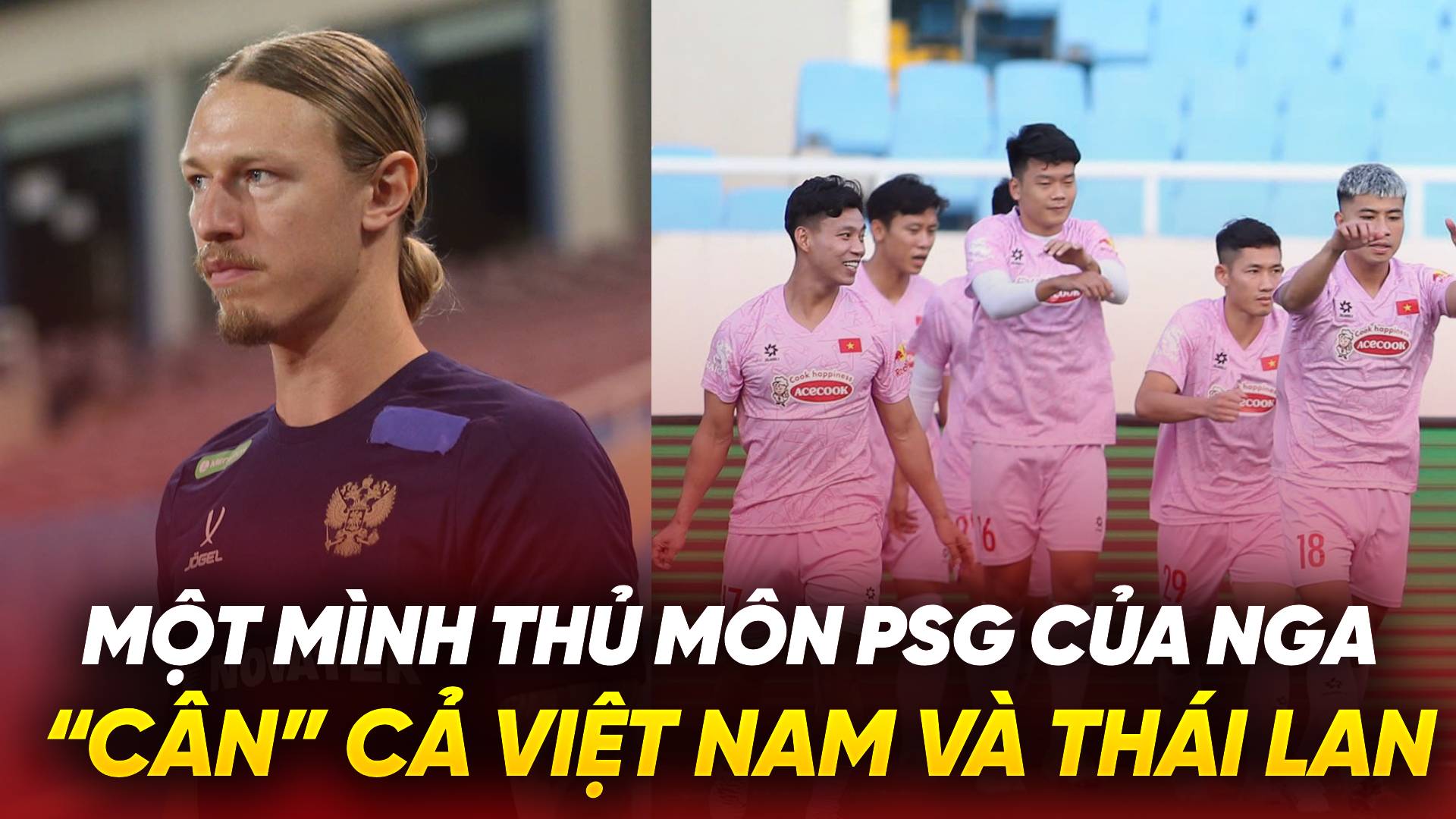 M&ocirc;̣t mình thủ m&ocirc;n PSG của Nga &ldquo;c&acirc;n&rdquo; cả Vi&ecirc;̣t Nam và Thái Lan