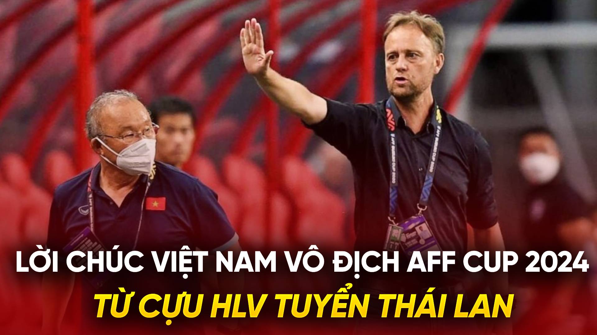 Lời chúc Việt Nam vô địch AFF Cup 2024 từ cựu HLV Thái Lan