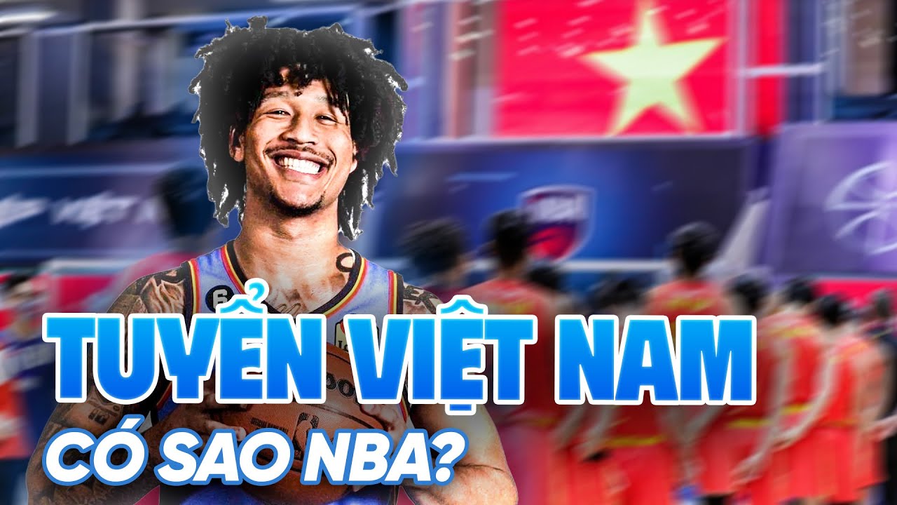Việt Nam nới lỏng điều kiện nhập tịch: Ước mơ đội tuyển quốc gia có ngôi sao NBA đang đến?