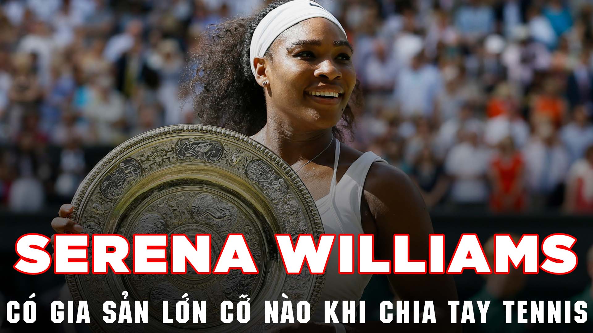 Serena Williams có gia sản lớn cỡ nào khi chia tay tennis