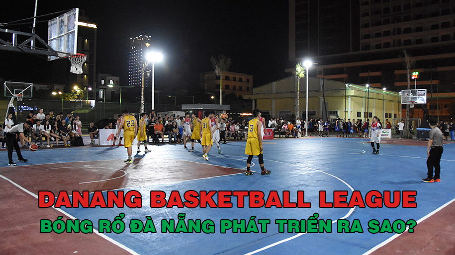 Danang Basketball League – Hiện thân cho sự phát triển của bóng rổ Đà Nẵng