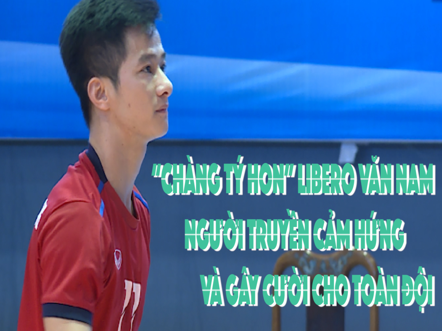 “Chàng tý hon” Libero Văn Nam – Người truyền cảm hứng và gây cười cho toàn đội