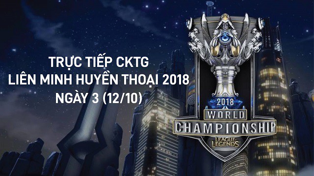 Trực tiếp CKTG Liên Minh Huyền Thoại 2018 Ngày 3