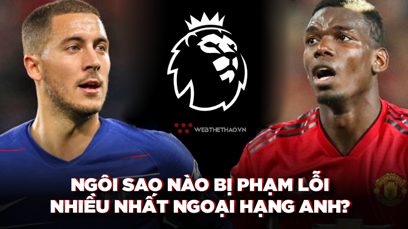 Không phải Paul Pogba hay Eden Hazard, bất ngờ với cầu thủ bị phạm lỗi nhiều nhất ở Ngoại hạng Anh 2018/19
