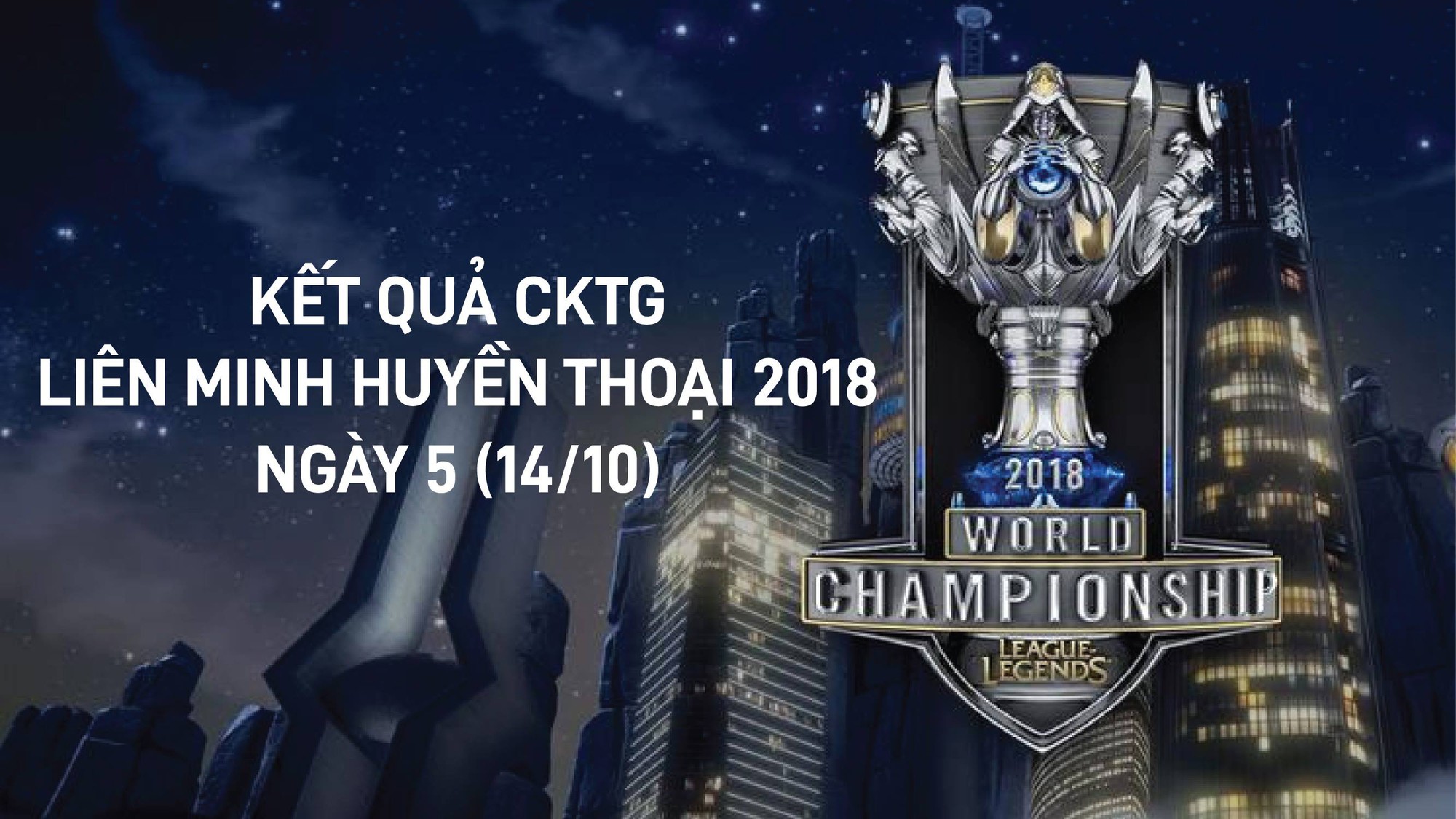 Kết quả CKTG 2018 Liên Minh Huyền Thoại Ngày 5: Lộ diện 2 cái tên đầu tiên lọt vào tứ kết CKTG 2018