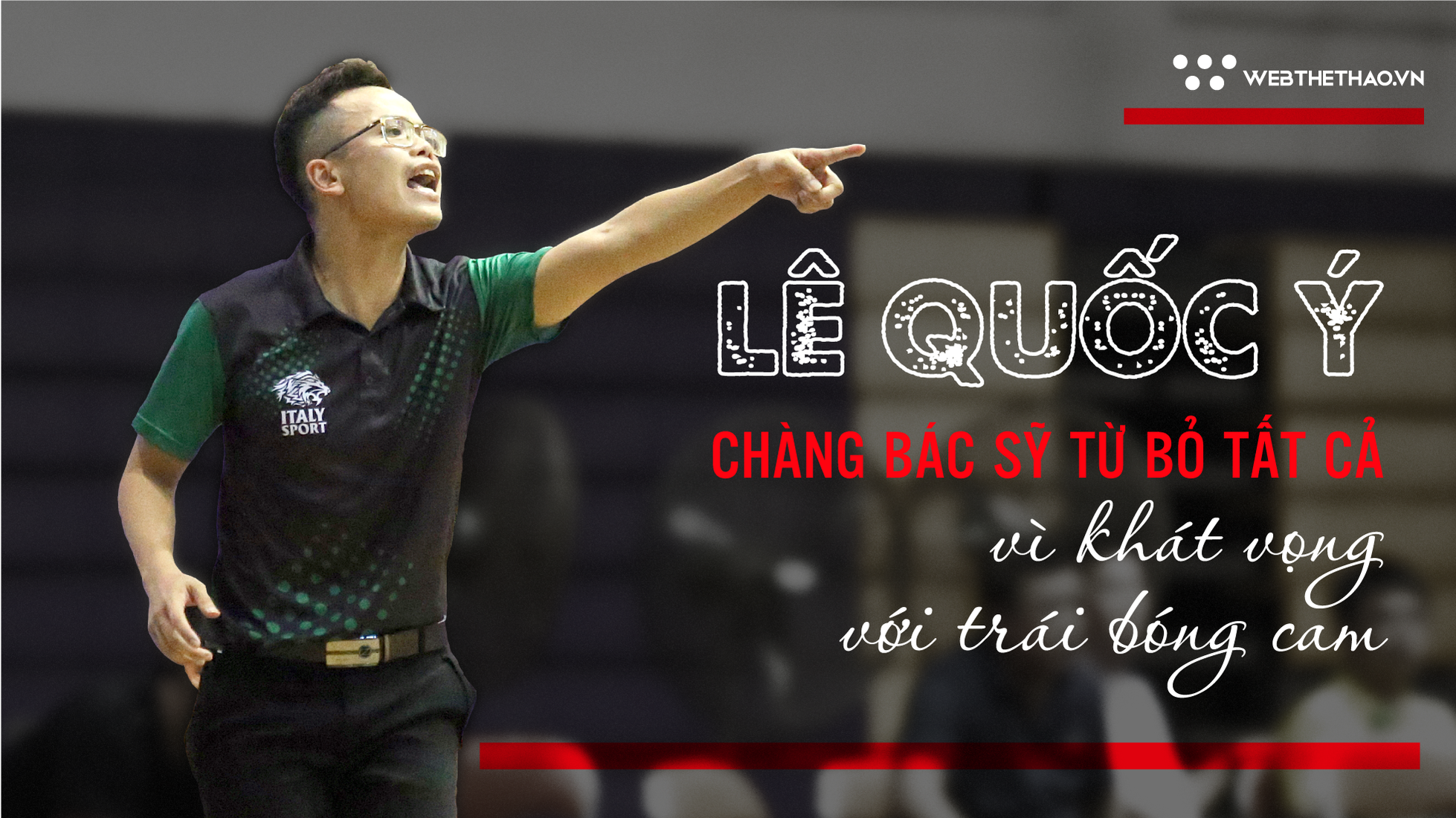 Lê Quốc Ý: Chàng trai bỏ công việc bác sỹ, bị gia đình đình từ mặt vì bóng rổ