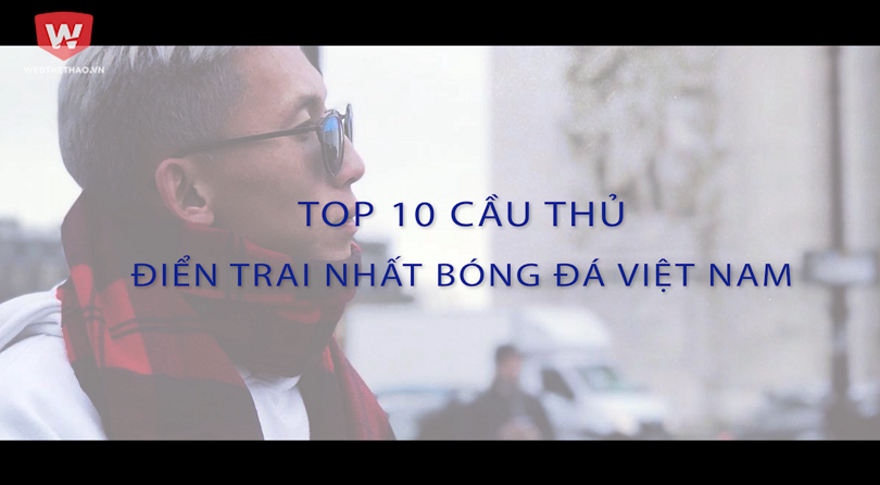 Video: Top 10 cầu thủ điển trai đốn tim fan nữ của bóng đá Việt Nam