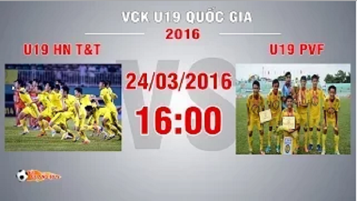 Trực tiếp bán kết 1 VCK U19 Quốc Gia: Hà Nội T&T vs VPF