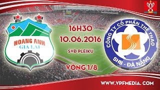 Trực tiếp vòng 1/8 Cup QG: HAGL vs SHB Đà Nẵng