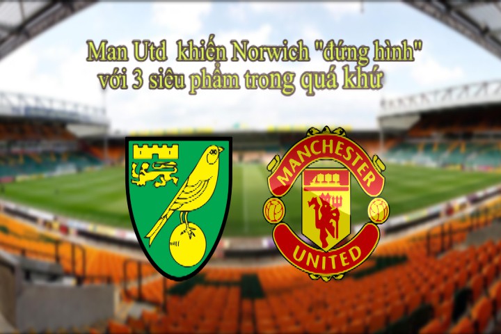 Man Utd khiến Norwich đứng hình với 3 siêu phẩm trong quá khứ
