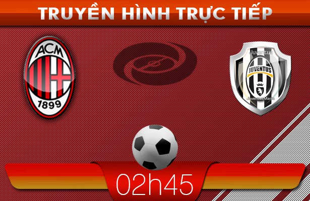 02h45 – 03/03 – Truyền hình trực tiếp: AC Milan vs Juventus