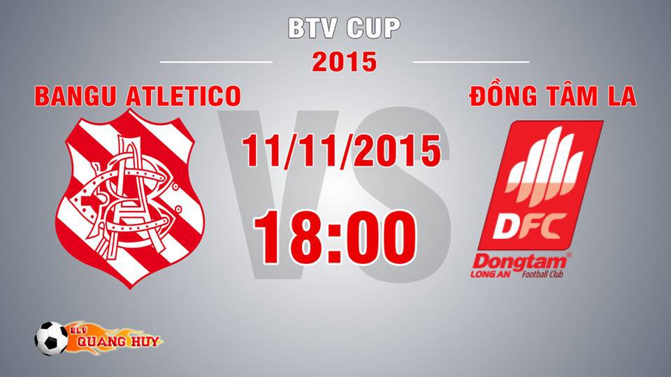 Trực tiếp BTV Cup 2015: Bangu Atletico vs Đồng Tâm Long An